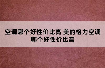 空调哪个好性价比高 美的格力空调哪个好性价比高